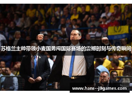 苏格兰主帅带领小麦国勇闯国际赛场的震撼时刻与传奇瞬间