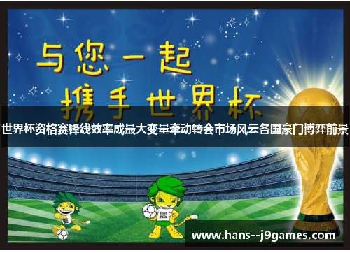 世界杯资格赛锋线效率成最大变量牵动转会市场风云各国豪门博弈前景