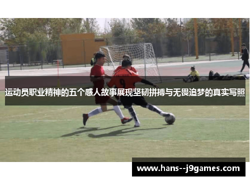 运动员职业精神的五个感人故事展现坚韧拼搏与无畏追梦的真实写照 运动员职业精神的五个感人故事展现坚韧拼搏与无畏追梦的真实写照
