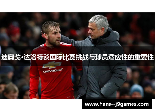 迪奥戈·达洛特谈国际比赛挑战与球员适应性的重要性