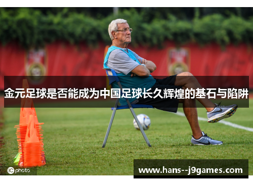 金元足球是否能成为中国足球长久辉煌的基石与陷阱 金元足球是否能成为中国足球长久辉煌的基石与陷阱