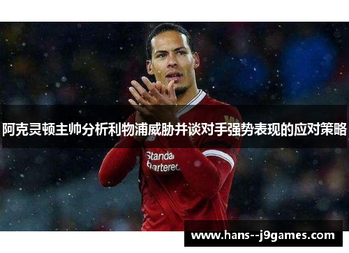 阿克灵顿主帅分析利物浦威胁并谈对手强势表现的应对策略 阿克灵顿主帅分析利物浦威胁并谈对手强势表现的应对策略