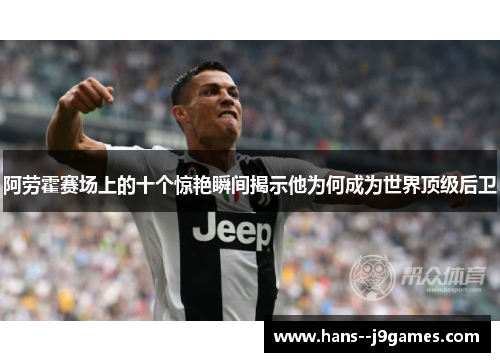 阿劳霍赛场上的十个惊艳瞬间揭示他为何成为世界顶级后卫
