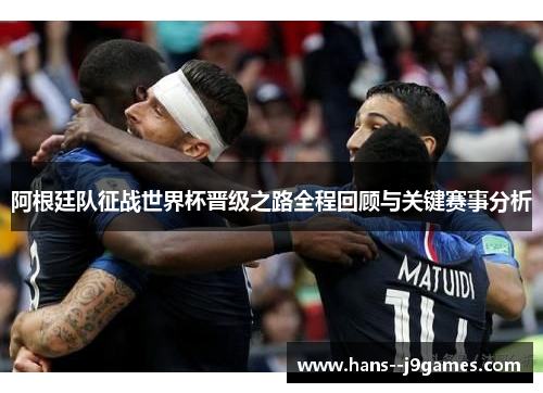 阿根廷队征战世界杯晋级之路全程回顾与关键赛事分析 阿根廷队征战世界杯晋级之路全程回顾与关键赛事分析