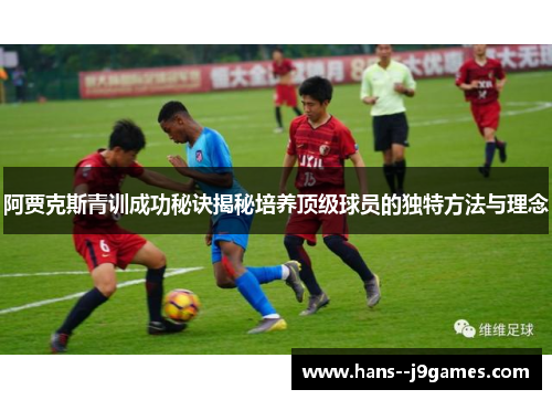 阿贾克斯青训成功秘诀揭秘培养顶级球员的独特方法与理念 阿贾克斯青训成功秘诀揭秘培养顶级球员的独特方法与理念
