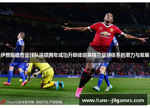 伊普斯维奇足球队连续两年成功升级体现英格兰足球体系的潜力与发展 伊普斯维奇足球队连续两年成功升级体现英格兰足球体系的潜力与发展