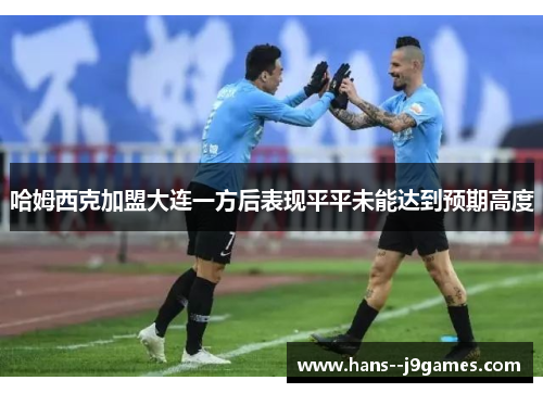 哈姆西克加盟大连一方后表现平平未能达到预期高度 哈姆西克加盟大连一方后表现平平未能达到预期高度