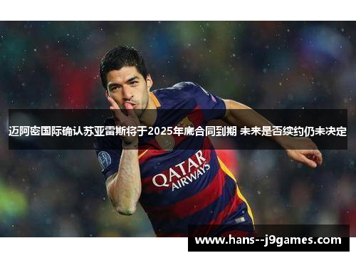 迈阿密国际确认苏亚雷斯将于2025年底合同到期 未来是否续约仍未决定