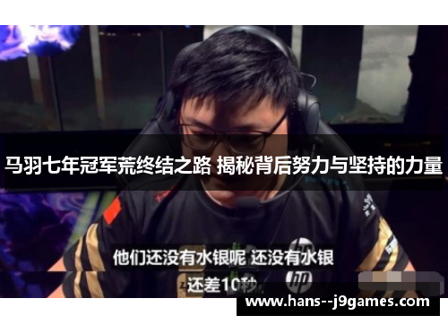 马羽七年冠军荒终结之路 揭秘背后努力与坚持的力量