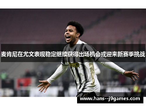 麦肯尼在尤文表现稳定继续获得出场机会或迎来新赛季挑战